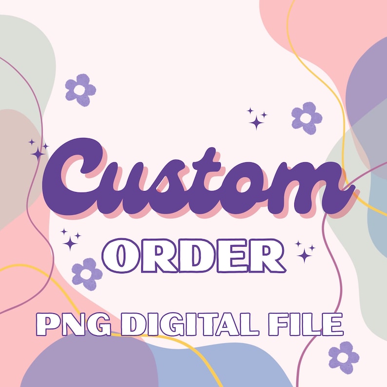 May include: A digital graphic with the words "Custom Order" in purple, with "ORDER" in white. The text "PNG DIGITAL FILE" is below. The background has pastel colors and floral and star accents.