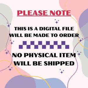 May include: A digital file announcement with the text "PLEASE NOTE" in red. The text below states "THIS IS A DIGITAL FILE WILL BE MADE TO ORDER NO PHYSICAL ITEM WILL BE SHIPPED". The background has pastel colors and star accents.
