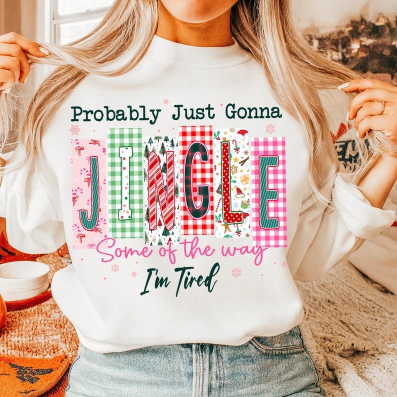 May include: White sweatshirt with the text "Probably Just Gonna JINGLE Some of the way I'm Tired." The word "JINGLE" is in colorful, festive blocks with holiday-themed patterns and designs, perfect for Christmas.