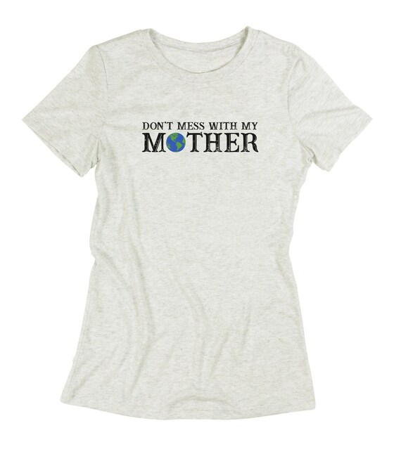 Earth Day Shirt - Don't Mess With Mother Tee Shirt Earth Day Shirt - Don't Mess With Mother Tee Shirt