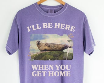 Funny and Cozy Shirt for Cool Homebody Who Loves Seals: I'll Be Here When You Get Home | Colorful Work From Home Tee with Vintage Botanicals