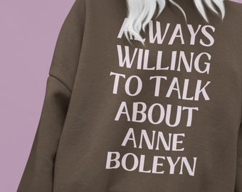 Anne Boleyn Sweatshirt: Always Willing to Talk About Anne Boleyn | 16th Century English History, Funny History Shirt, History Teacher Gift