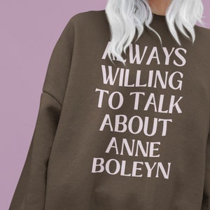 Anne Boleyn Sweatshirt: Always Willing to Talk About Anne Boleyn | 16th Century English History, Funny History Shirt, History Teacher Gift