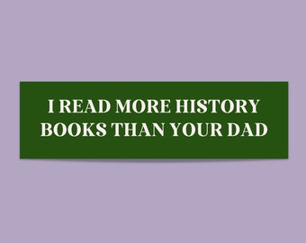 Bookish Bumper Sticker for History Lover: I Read More History Books Than Your Dad | Funny Gift for History or Social Studies Teacher