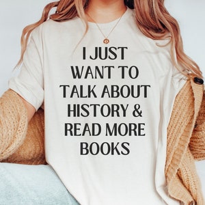 Funny Shirt for History Teacher: I Just Want to Talk About History, Read More Books | Gift for Historian, Bookworm Tee for History Lover