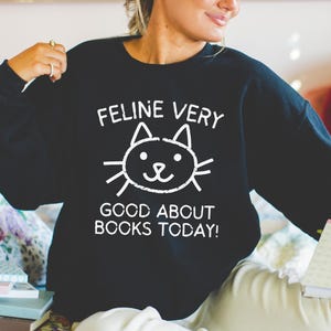 Bookish Cat Lover Sweatshirt, Bookworm Who Loves Kittens: Feline Very Good About Books Today, Silly Book Lover Shirt for Cat Mom, Cat Dad