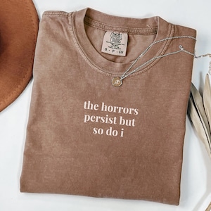 The Horrors Persist But So Do I: Funny Saying T-Shirt for Friend, Cute Birthday Gift, Present for Sister, Silly Minimalist Tee for Sister