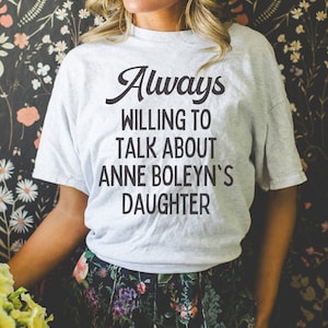 Funny Queen Elizabeth I Shirt for Tudor History Lover: Always Willing To Talk About Anne Boleyn&#39;s Daughter | English History Professor Gift