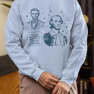 George Washington and Abraham Lincoln Sweatshirt: Too Cool To Be King, Funny American History Shirt for Social Studies Teacher, History Buff