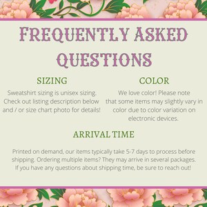 May include: A green and white graphic with the text "Frequently Asked Questions" in purple. The graphic has three sections: Sizing, Colour, and Arrival Time. The Sizing section explains that sweatshirt sizing is unisex and provides instructions on how to find the size chart. The Colour section explains that colours may vary slightly due to colour variation on electronic devices. The Arrival Time section explains that items typically take 5-7 days to process before shipping.