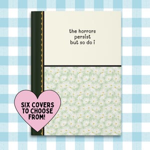 May include: A green and gold journal with a white daisy pattern on the cover. The text on the cover reads "the horrors persist but so do I". The journal has six different cover options.