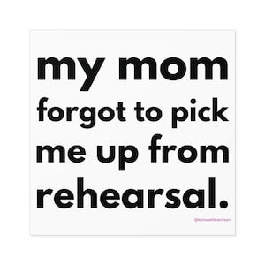 Funny Theatre Sticker - My Mom Forgot to Pick Me Up from Rehearsal - Theatre Gift, Tech Week, Theatre Sticker, Stage Crew, Musical Theatre