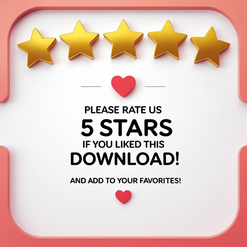 May include: An image featuring five gold stars arranged in a row, with a red heart above and below the text "PLEASE RATE US 5 STARS IF YOU LIKED THIS DOWNLOAD! AND ADD TO YOUR FAVORITES!" The background is white with a pink border.