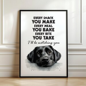 May include: Black framed art print featuring a watercolor image of a black Labrador Retriever dog. The print includes the text: "EVERY SNACK YOU MAKE, EVERY MEAL YOU BAKE, EVERY BITE YOU TAKE, I'll be watching you."