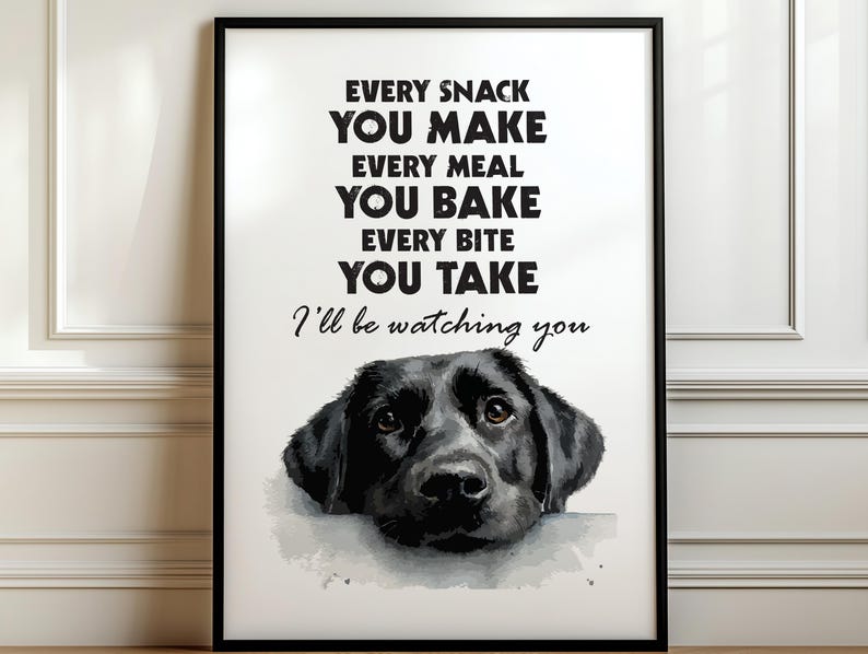 May include: Black framed wall art with the text "EVERY SNACK YOU MAKE EVERY MEAL YOU BAKE EVERY BITE YOU TAKE I'll be watching you" above a watercolor illustration of a black Labrador Retriever dog.