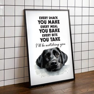 May include: Black framed print with the text "EVERY SNACK YOU MAKE EVERY MEAL YOU BAKE EVERY BITE YOU TAKE I'll be watching you" and a watercolor image of a black Labrador Retriever dog.