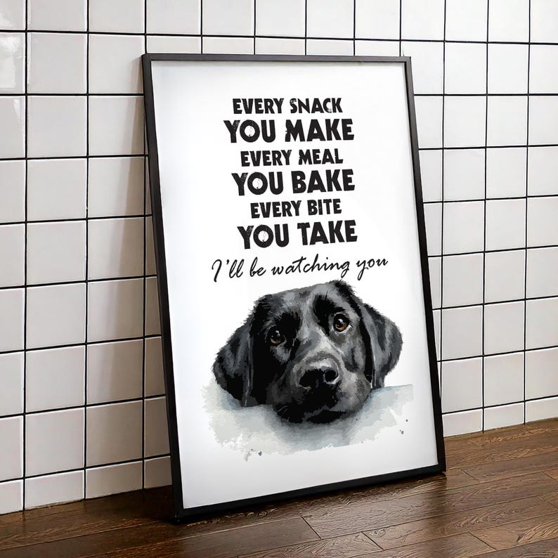 May include: Black framed print with the text "EVERY SNACK YOU MAKE EVERY MEAL YOU BAKE EVERY BITE YOU TAKE I'll be watching you" and a watercolor image of a black Labrador Retriever dog.