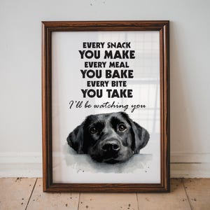 May include: Framed print featuring a black Labrador Retriever with the text "Every snack you make, every meal you bake, every bite you take, I'll be watching you." The frame is a dark brown color.