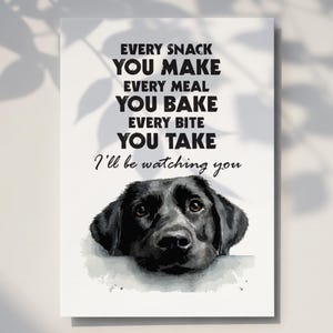 May include: A rectangular print featuring a black Labrador Retriever's head with the text "EVERY SNACK YOU MAKE, EVERY MEAL YOU BAKE, EVERY BITE YOU TAKE, I'll be watching you." The dog's eyes are brown.