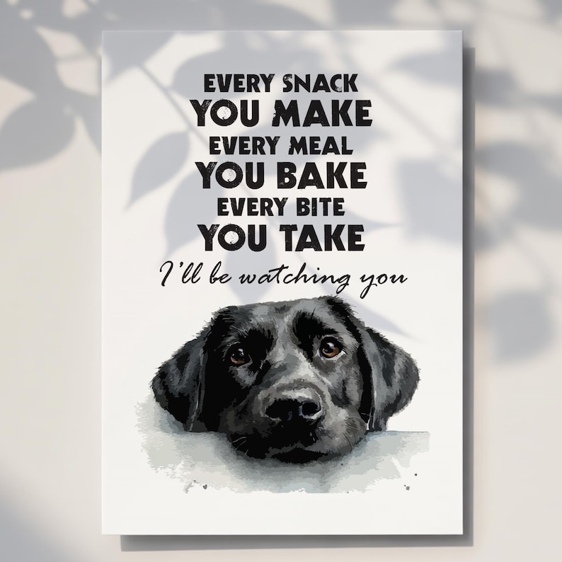 May include: A rectangular print featuring a black Labrador Retriever's head with the text "EVERY SNACK YOU MAKE, EVERY MEAL YOU BAKE, EVERY BITE YOU TAKE, I'll be watching you." The dog's eyes are brown.