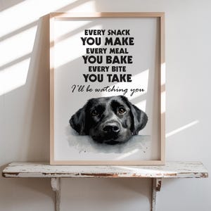 May include: Framed art print featuring a black Labrador Retriever with the text "EVERY SNACK YOU MAKE, EVERY MEAL YOU BAKE, EVERY BITE YOU TAKE, I'll be watching you." The print is in a light wood frame.