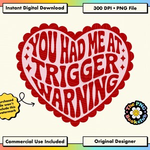 May include: A digital download design featuring a red heart with the text "YOU HAD ME AT TRIGGER WARNING" in a retro font. The design includes the text "Instant Digital Download" and "300 DPI • PNG File".