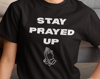 Stay Prayed Up Graphic T-Shirt, Christian Faith Tee, Religious Inspirational Shirt, Unisex Soft Cotton Tee, Spiritual Gift Idea, Bible Verse