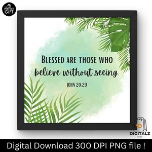 May include: A framed print with the text "BLESSED ARE THOSE WHO believe without seeing. JOHN 20:29." The design features a watercolor background with green tropical leaves. The print is in a black frame and includes the text "Digital Download 300 DPI PNG file!"