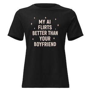 My AI Boyfriend Flirts Better Than Your Boyfriend T-Shirt | Digital Romance, Funny AI Shirt, ChatGPT, Artificial Love, Modern Love Tee