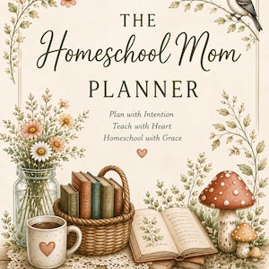 May include: A planner cover titled The Homeschool Mom Planner with the text Plan with Intention, Teach with Heart, Homeschool with Grace, and A Cozy Plan for a Joy-Filled Homeschool. It features illustrations of flowers, a bird, books, a basket, and mushrooms.