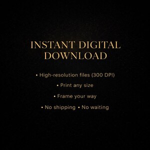 May include: A digital download graphic on a black background with gold text. The text reads "INSTANT DIGITAL DOWNLOAD" followed by bullet points: high-resolution files, print any size, frame your way, and no shipping.