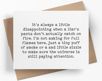 Puede incluir: Una tarjeta de felicitación blanca con texto negro estilo máquina de escribir que dice: it's always a little disappointing when a liar's pants don't actually catch on fire. i'm not asking for full flames here, just a tiny puff of smoke or a sad little sizzle.