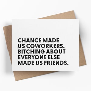 May include: A white greeting card with black text that reads: "CHANCE MADE US COWORKERS. BITCHING ABOUT EVERYONE ELSE MADE US FRIENDS." The card is inside a brown envelope.