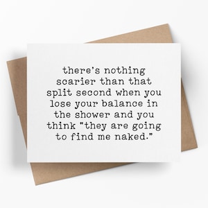 Nothing Scarier When You Lose Your Balance In The Shower, They Are Going To Find Me Naked | Funny Adulting Card | Sarcastic Greeting Card