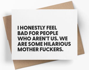 I Honestly Feel Bad For People Who Aren’t Us We Are Some Hilarious Mother F*ckers | Funny Best Friend Card | Snarky Greeting Card