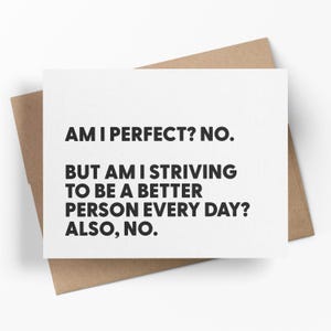 May include: A white greeting card with black text that reads "AM I PERFECT? NO. BUT AM I STRIVING TO BE A BETTER PERSON EVERY DAY? ALSO, NO." The card is on a brown envelope.