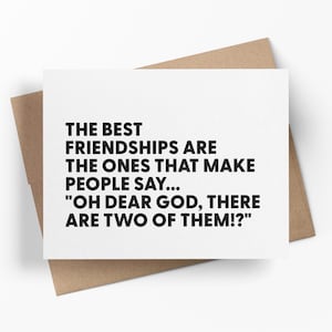 May include: A white greeting card with black text that reads: "THE BEST FRIENDSHIPS ARE THE ONES THAT MAKE PEOPLE SAY... 'OH DEAR GOD, THERE ARE TWO OF THEM!?'" The card is on a brown envelope.