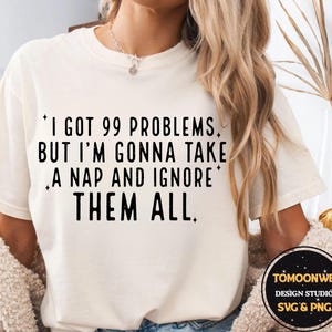 I Got 99 Problems But I&#39;m Gonna Take a Nap and Ignore Them All Svg Png, Adult Humor Svg, Funny Svg, Sarcastic Svg, Snarky Png, Trendy Svg