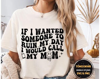 If i wanted someone to ruin my day i would call my mom svg png funny Daughter shirt png, funny girl shirt png, funny girl png, funny mom