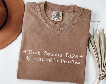 Comfort Colors That Sounds Like My Husband’s Problem T-Shirt – Funny Wife Tee, Sassy Quote Shirt,Sarcastic Wife Shirt