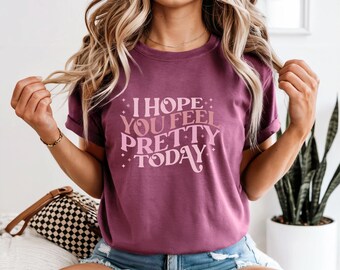 I Hope You Feel Pretty Today T-shirt | Positive Message Tee | Gift