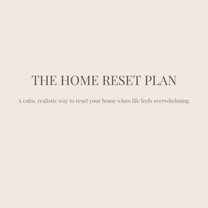 May include: A beige background with the text "THE HOME RESET PLAN" in a dark gray serif font. Below, smaller text reads, "A calm, realistic way to reset your home when life feels overwhelming."