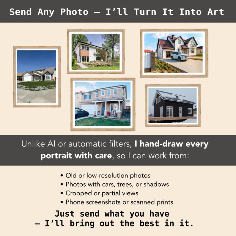 May include: A promotional image with the text "Send Any Photo - I'll Turn It Into Art." It features framed house portraits, with text below stating the artist hand-draws portraits from various photo types, including old or low-resolution photos.