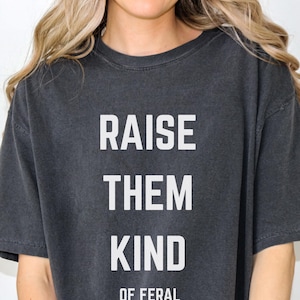 Raise Them Kind of Feral T-Shirt: Unisex Garment-Dyed Cotton Tee