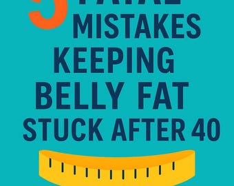 5 Fatal Mistakes Keeping Belly Fat Stuck After 40 (and How to Fix Them)