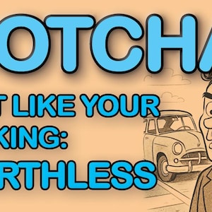 May include: A cartoon image with the text "GOTCHA! JUST LIKE YOUR PARKING: WORTHLESS." A man in a suit looks concerned next to a vintage car. The background is a light orange color.