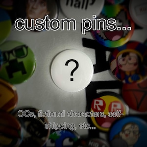 May include: A collection of custom pins with various designs. A white pin with a black question mark is in the center. Other pins feature cartoon characters and colorful graphics. Text includes "custom pins..." and "OCs, fictional characters, self-shipping, etc..."