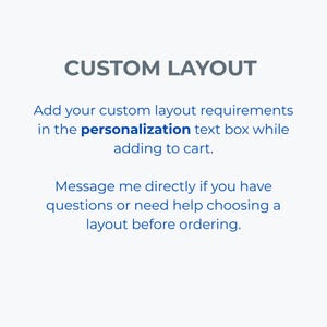 May include: A white graphic with dark gray and blue text that reads: CUSTOM LAYOUT. Add your custom layout requirements in the personalization text box while adding to cart. Message me directly if you have questions or need help choosing a layout before ordering.