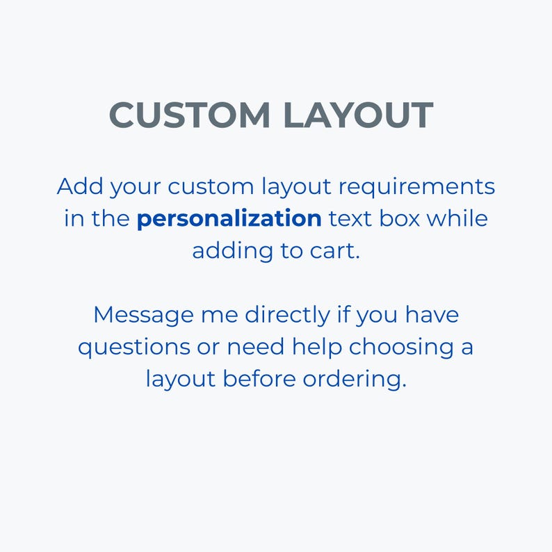 May include: A white graphic with dark gray and blue text that reads: CUSTOM LAYOUT. Add your custom layout requirements in the personalization text box while adding to cart. Message me directly if you have questions or need help choosing a layout before ordering.