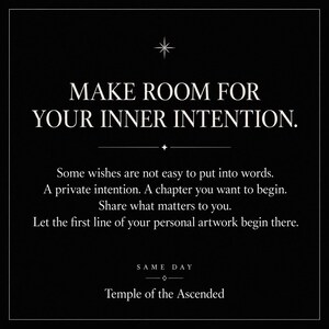 May include: A black square graphic with white text reading: MAKE ROOM FOR YOUR INNER INTENTION. Some wishes are not easy to put into words. A private intention. A chapter you want to begin. Share what matters to you. SAME DAY Temple of the Ascended.